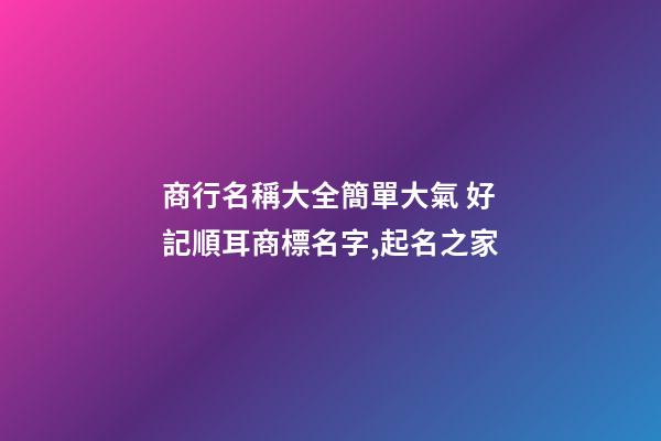 商行名稱大全簡單大氣 好記順耳商標名字,起名之家-第1張-商標起名-玄機派